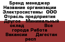 Бренд-менеджер › Название организации ­ Электросистемы, ООО › Отрасль предприятия ­ Другое › Минимальный оклад ­ 35 000 - Все города Работа » Вакансии   . Дагестан респ.